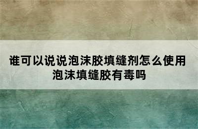 谁可以说说泡沫胶填缝剂怎么使用 泡沫填缝胶有毒吗